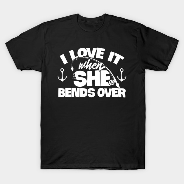 I Love It When She Bends Over Fishing Shirt Funny Fish Rod T-Shirt by celeryprint